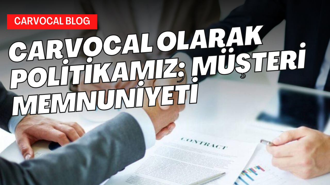 Carvocal Olarak Politikamız; Müşteri Memnuniyeti